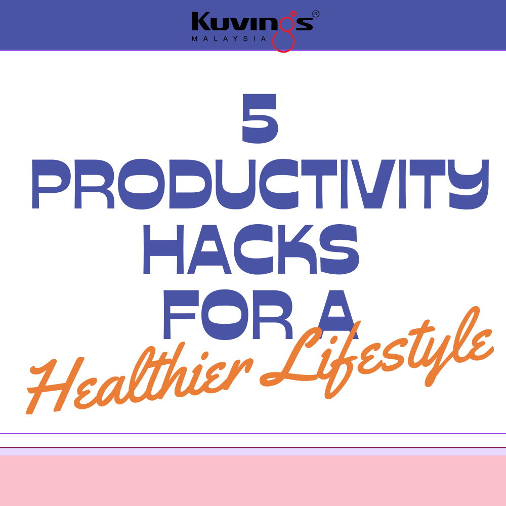 5 Productivity Hacks for a Healthier Lifestyle - Kuvings.my